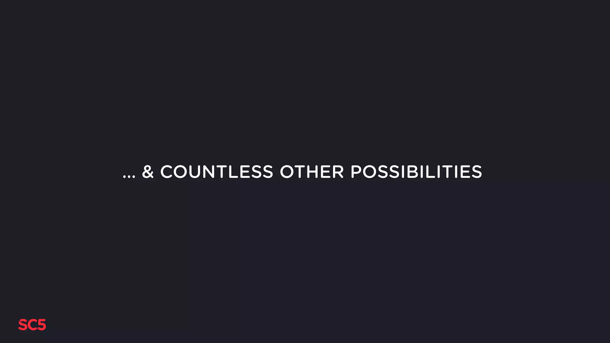 … & COUNTLESS OTHER POSSIBILITIES
 