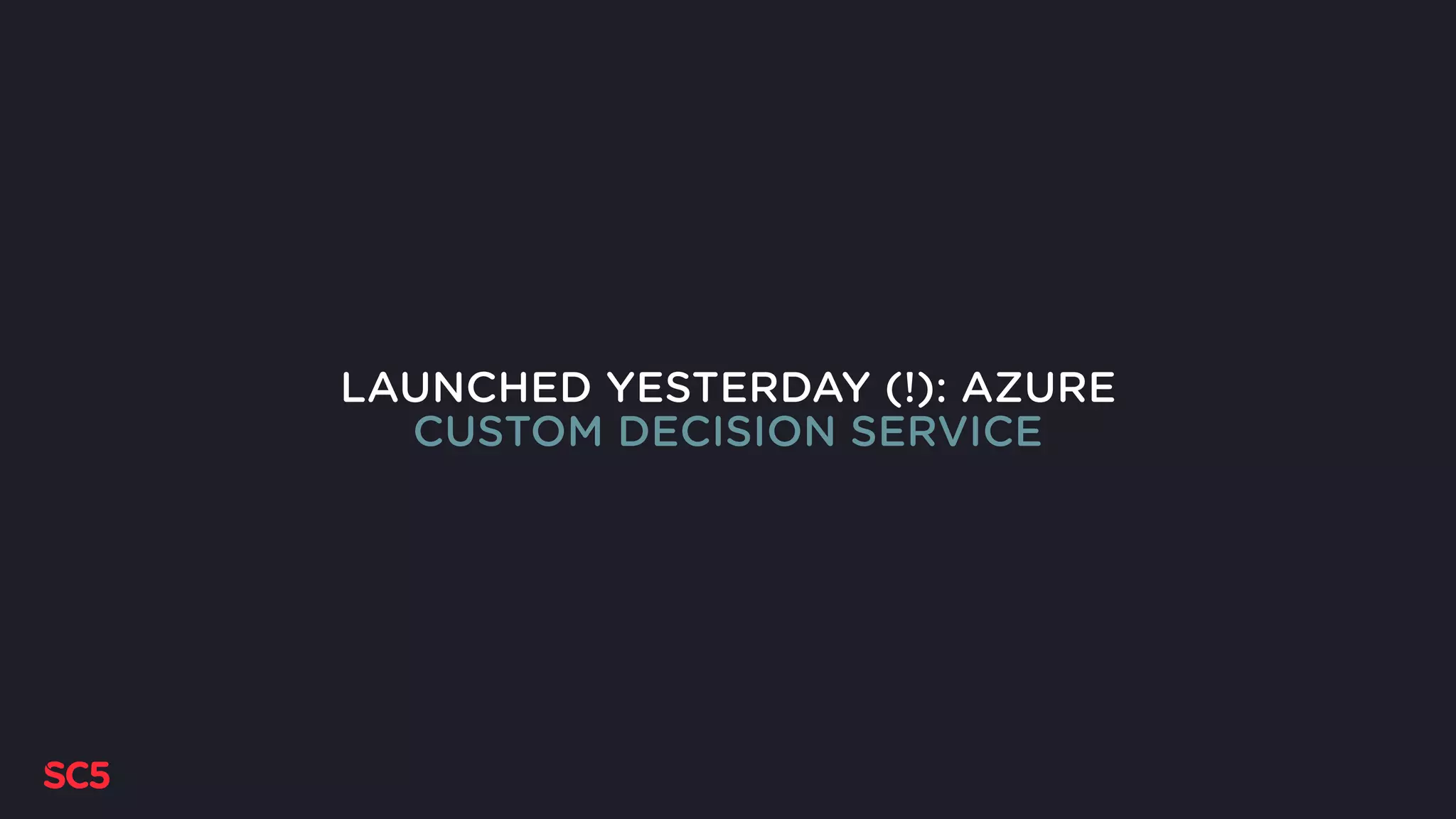 LAUNCHED YESTERDAY (!): AZURE
CUSTOM DECISION SERVICE
 