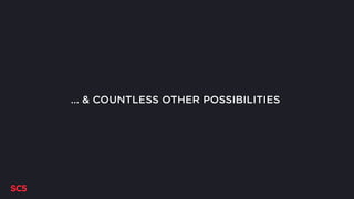 … & COUNTLESS OTHER POSSIBILITIES
 