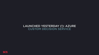 LAUNCHED YESTERDAY (!): AZURE
CUSTOM DECISION SERVICE
 
