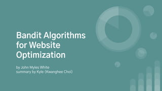 Bandit Algorithms
for Website
Optimization
by John Myles White
summary by Kyle (Kwanghee Choi)
 