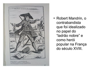 

Robert Mandrin, o
contrabandista
que foi idealizado
no papel do
“ladrão nobre” e
como herói
popular na França
do século XVIII.

 