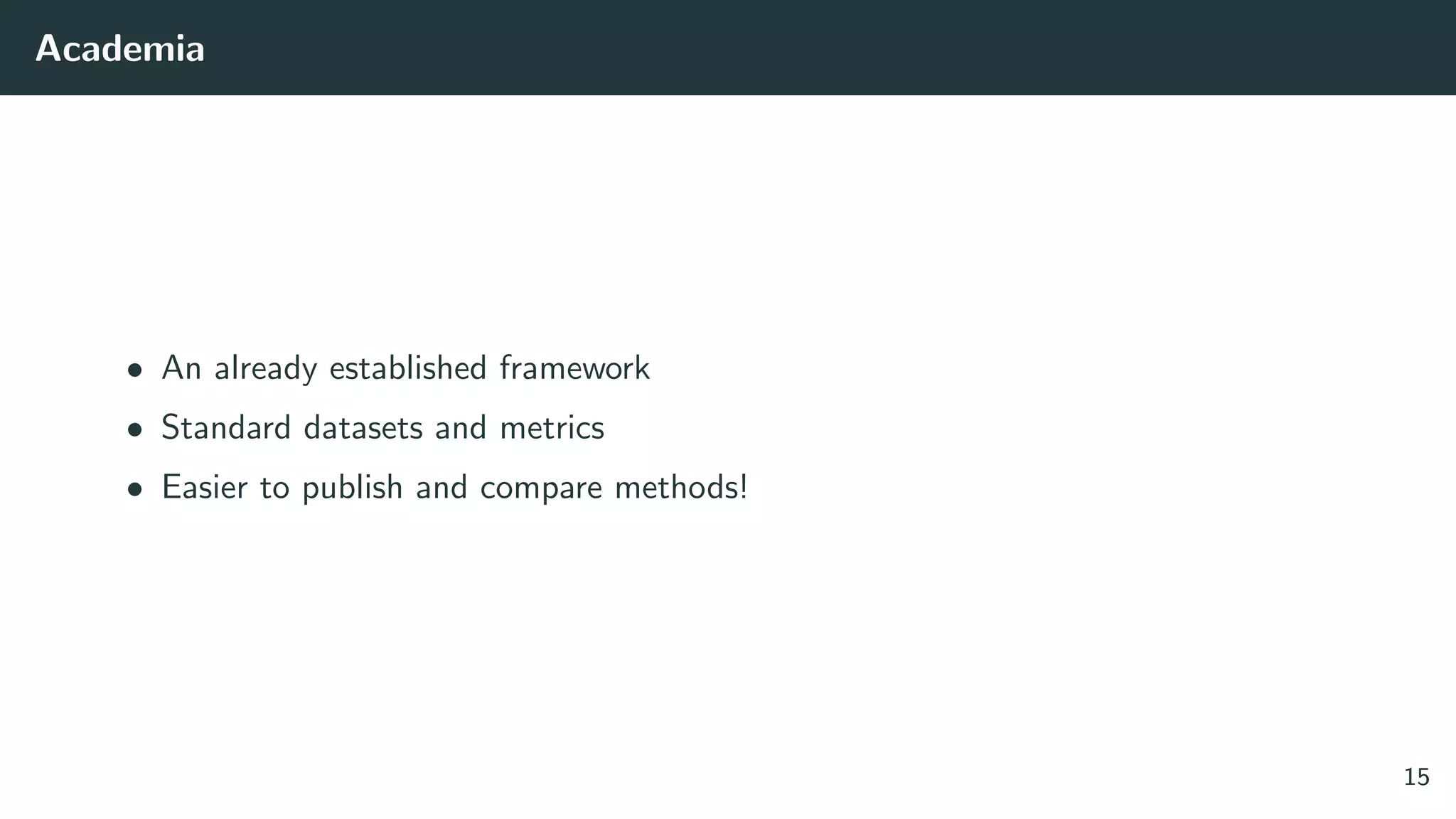 Academia
• An already established framework
• Standard datasets and metrics
• Easier to publish and compare methods!
15
 