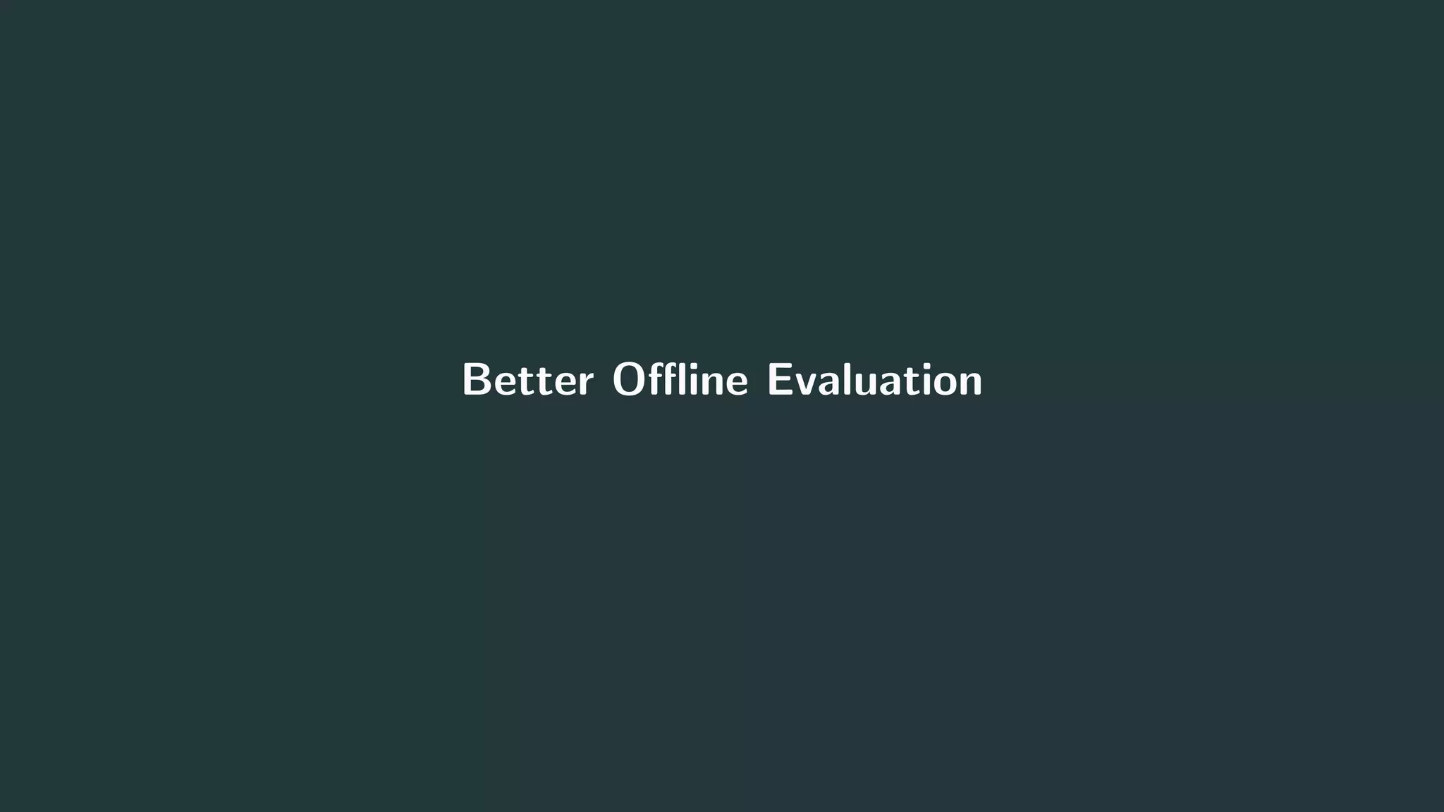 Better Oﬄine Evaluation
22
 