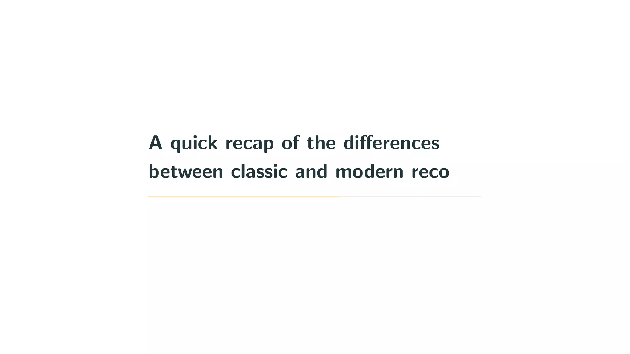 A quick recap of the diﬀerences
between classic and modern reco
 