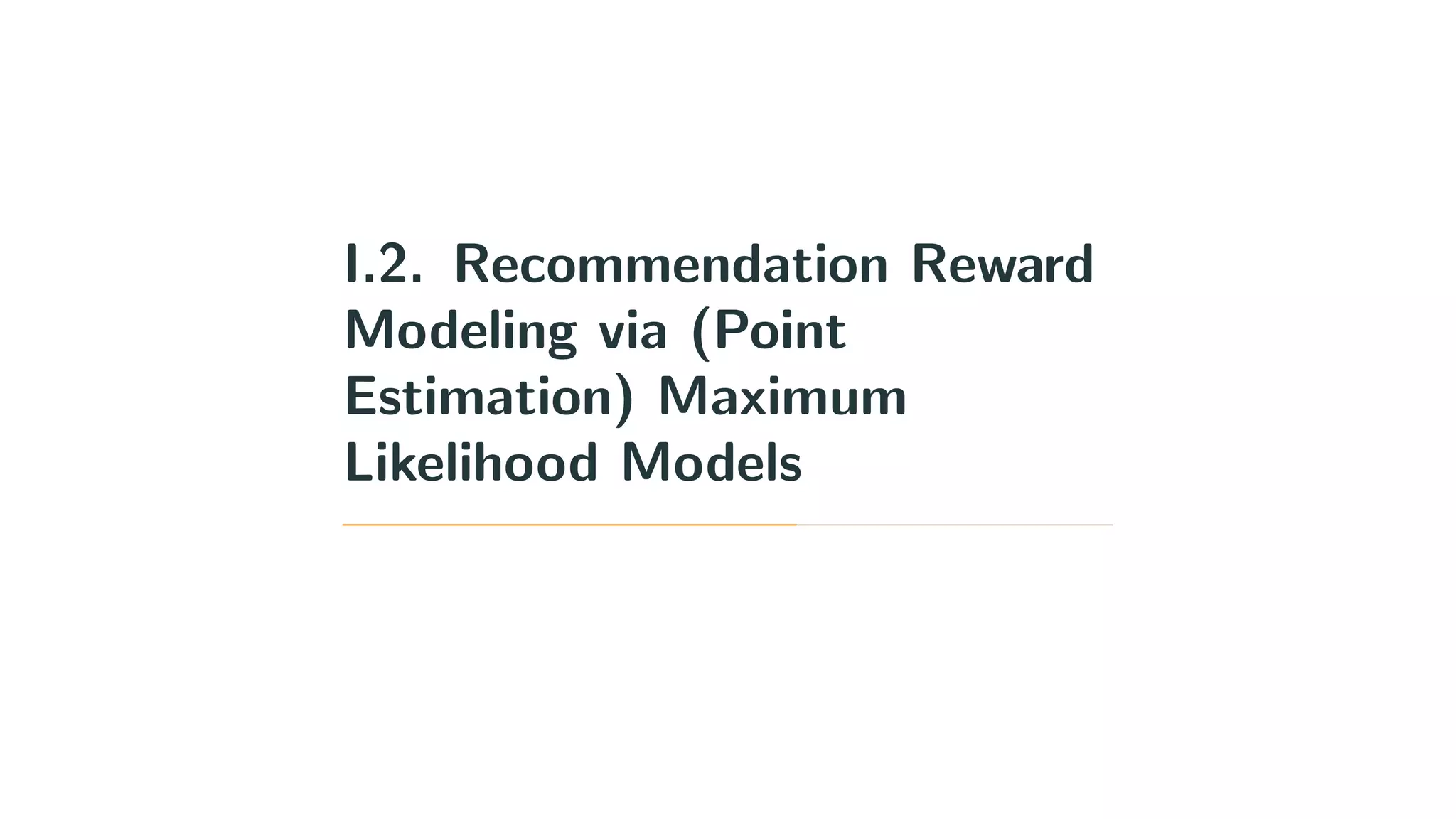 I.2. Recommendation Reward
Modeling via (Point
Estimation) Maximum
Likelihood Models
 
