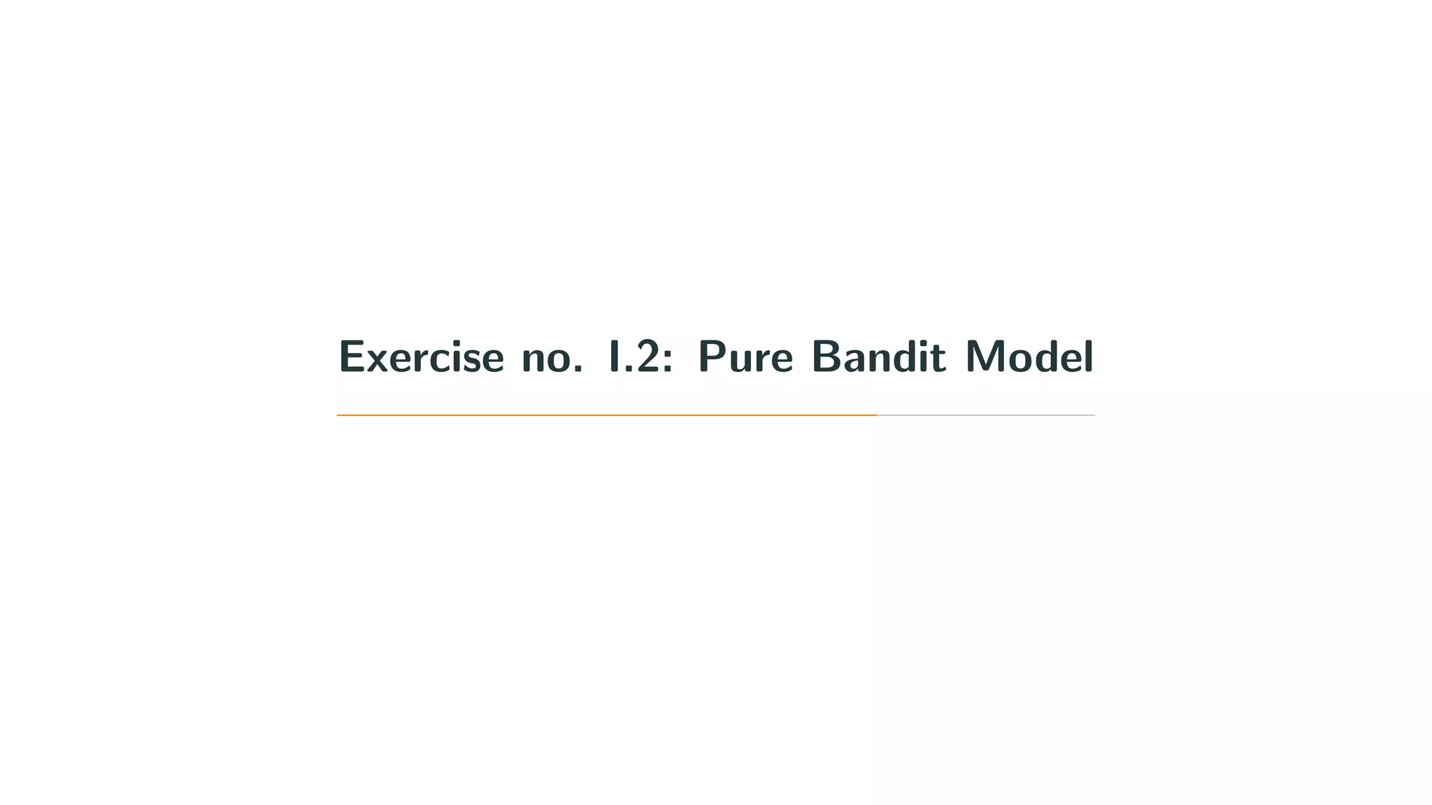 Exercise no. I.2: Pure Bandit Model
 