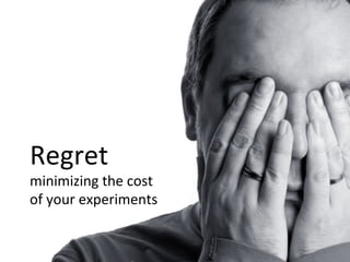 Regret	
  
minimizing	
  the	
  cost	
  	
  
of	
  your	
  experiments	
  
 
