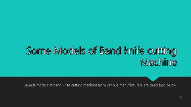 Several models of band knife cutting machine from various manufacturers are described below.
11
 