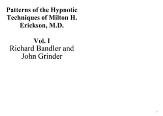 Patterns of the Hypnotic
Techniques of Milton H.
    Erickson, M.D.

         Vol. I
 Richard Bandler and
    John Grinder




                           1
 