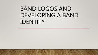 BAND LOGOS AND
DEVELOPING A BAND
IDENTITY
 