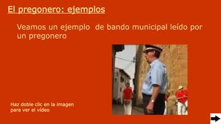 El pregonero: ejemplos
Veamos un ejemplo de bando municipal leído por
un pregonero
Haz doble clic en la imagen
para ver el vídeo
 