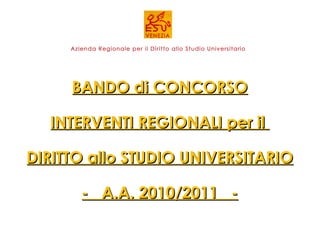BANDO di CONCORSO INTERVENTI REGIONALI per il  DIRITTO allo STUDIO UNIVERSITARIO -  A.A. 2010/2011  - 