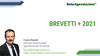 BREVETTI + 2021
Franco Rasotto
Gestione integrata delle
agevolazioni per le aziende
franco@reteagevolazioni.it
https://www.linkedin.com/in/francorasotto/
 