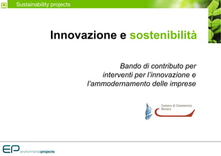 Sustainability projects




              Innovazione e sostenibilità

                                    Bando di contributo per
                              interventi per l’innovazione e
                          l’ammodernamento delle imprese
 