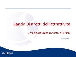 www.eurca.com 
Bando Distretti dell’attrattività 
Un’opportunità in vista di EXPO 
Settembre 2014  