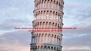 Regione Toscana
Fondo rotativo per investimenti delle imprese del commercio, del
turismo, della cultura e del terziario
 
