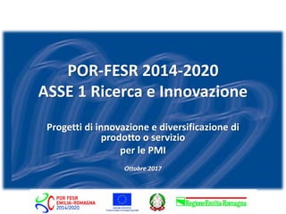 Progetti di innovazione e diversificazione di
prodotto o servizio
per le PMI
Ottobre 2017
POR-FESR 2014-2020
ASSE 1 Ricerca e Innovazione
 