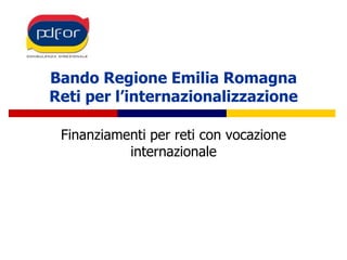 Bando Regione Emilia RomagnaReti per l’internazionalizzazione Finanziamenti per reti con vocazione internazionale 