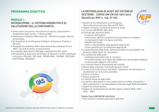 Pag. 10MASTER ALTA FORMAZIONE » SISTEMI DI GESTIONE INTEGRATI PER LA QUALITÀ, AMBIENTE E SICUREZZA
PROGRAMMA DIDATTICO
MODULO 1 :
INTRODUZIONE - IL SISTEMA NORMATIVO E DI
VALUTAZIONE DELLA CONFORMITÀ;
• Come nasce una norma; meccanismi di stesura, approvazione,
recepimento delle norme – il Ruolo di UNI;
• Differenze tra Qualità e Marcatura CE – Direttive Europee e Norme
armonizzate;
• Gli Organismi di Certificazione di Sistemi di Gestione, Prodotti e
Persone;
• European Accreditation (EA) e International Accreditation Forum
(IAF) – Accordi di mutuo riconoscimento;
• La famiglia delle Norme ISO 9000 e delle Norme ISO 14000;
• Introduzione al panorama dei Sistemi di Gestione e al loro significato
e struttura: ISO 9001, ISO 14001, OHSAS 18001, SA 8000, ISO 22000,
ISO/TS16949, ISO 50001;
LA METODOLOGIA DI AUDIT DEI SISTEMI DI
GESTIONE - CORSO UNI EN ISO 19011:2012
(Qualificato KHC n. reg. VI 170)
• Sistemi di Accreditamento e Certificazione,
Normativa Internazionale, Norma ISO 17021;
• Aspetti normativi connessi all’attività di Audit;
• La norma UNI EN ISO 19011:2012;
• I principi dell’attività di Audit:
› I requisiti dell’Auditor;
› Conoscenze, abilità e caratteristiche personali di un Auditor;
› Le tipologie di Audit e le figure coinvolte;
› Obiettivi dell’Audit;
› Ruoli e responsabilità nella gestione degli Audit;
› Criteri generali per la conduzione degli Audit;
• La pianificazione degli Audit, definizione delle aree da auditare, dei
processi e delle figure da coinvolgere;
• La conduzione degli audit:
› predisposizione delle liste di riscontro;
› la riunione iniziale con le figure da auditare e la raccolta delle evidenze;
› la stesura del rapporto conclusivo;
• La riunione finale di illustrazione dei risultati;
• Analisi delle anomalie riscontrate durante l’Audit
• La non conformità emerse nell’Audit: rilevazione, formalizzazione e
condivisione con le funzioni aziendali;
• Azione correttiva;
• Azione preventiva;
• L’attività follow up degli Audit
• La verifica della presa in carico delle azioni correttive, preventive o
delle osservazioni o raccomandazioni rilasciate negli Audit precedenti;
• Aspetti di comunicazione;
• Schemi di certificazione per Auditor legati a sistemi SGQ – SGA –
SGSL - SGE;
Esame Corso UNI EN ISO 19011/2012
• Test scritto di carattere generale e specifico;
n° reg. VI 170
Q
UALIFIED
COURSE
ALMA LABORIS S.r.l.
 