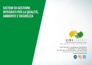Uffici Operativi e Coordinamento Poli Didattici:
Via Nazionale, 45 - 84016 Pagani (SA)
Tel. / Pbx: 081.5157300 081.916897 - Fax. 081.0112180
www.almalaboris.com - info@almalaboris.com
Partita IVA 04460740659
Organismo Integrato per la Formazione Avanzata
Milano - Roma - Torino - Venezia - Bologna - Napoli - Bari
SISTEMI DI GESTIONE
INTEGRATI PER LA QUALITÀ,
AMBIENTE E SICUREZZA
 