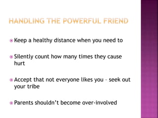  Keep a healthy distance when you need to
 Silently count how many times they cause
hurt
 Accept that not everyone likes you – seek out
your tribe
 Parents shouldn’t become over-involved
 