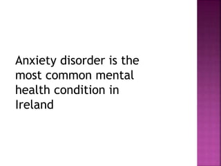 Anxiety disorder is the
most common mental
health condition in
Ireland
 