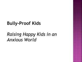 Bully-Proof Kids
Raising Happy Kids in an
Anxious World
 
