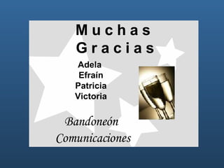 M u c h a s G r a c i a s Adela Efraín Patricia Victoria Bandoneón Comunicaciones