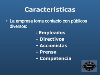 Características La empresa toma contacto con públicos diversos: - Empleados - Directivos - Accionistas - Prensa - Competencia