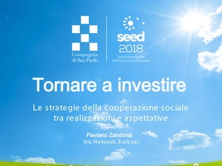 Le strategie della cooperazione sociale
tra realizzazioni e aspettative
Flaviano Zandonai
(Iris Network, Euricse)
Tornare a investire
 