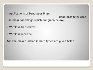  Applications of band pass filter:
Band pass filter used
in main two things which are given below.
 Wireless transmitter
 Wireless receiver.
And the main function in both types are given below.
 