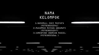 NAMA
KELOMPOK
1.NASHRULL ZAKI MUSYAFA
(P27838021046)
2.MUHAMMAD RAYHAN ABDURAFI
(P27838021047)
3.VARENTINO ANDRIAN RASCEL
(P27838021066))
 