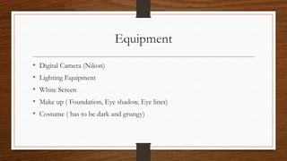 Equipment
• Digital Camera (Nikon)
• Lighting Equipment
• White Screen
• Make up ( Foundation, Eye shadow, Eye liner)
• Co...