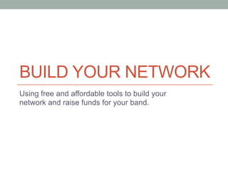 BUILD YOUR NETWORK
Using free and affordable tools to build your
network and raise funds for your band.
 