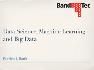 Data Science, Machine Learning
and Big Data
Fabrício J. Barth

 