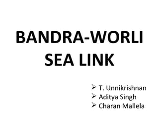 BANDRA-WORLI
SEA LINK
 T. Unnikrishnan
 Aditya Singh
 Charan Mallela
 