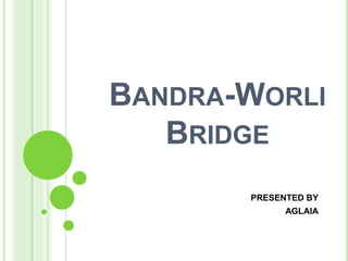 BANDRA-WORLI
BRIDGE
PRESENTED BY
AGLAIA
 
