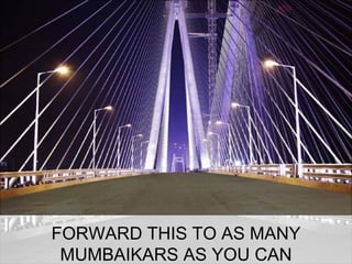 FORWARD THIS TO AS MANY
 MUMBAIKARS AS YOU CAN
 