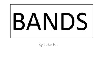 BANDS
 By Luke Hall
 