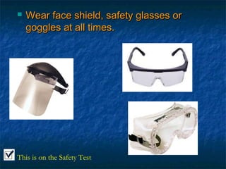  fac Wear facee sshhiieelldd,, ssaaffeettyy ggllaasssseess oorr 
ggoogggglleess aatt aallll ttiimmeess.. 
This is on the Safety Test 
 