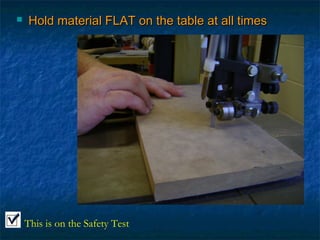  Hold material FFLLAATT oonn tthhee ttaabbllee aatt aallll ttiimmeess 
This is on the Safety Test 
 