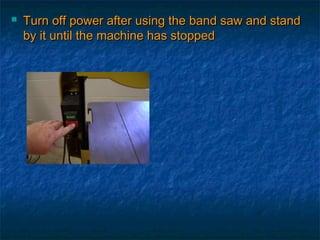  Turn off power aafftteerr uussiinngg tthhee bbaanndd ssaaww aanndd ssttaanndd 
bbyy iitt uunnttiill tthhee mmaacchhiinnee hhaass ssttooppppeedd 
 