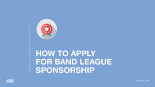 BAND © 2018
HOW TO APPLY
FOR BAND LEAGUE
SPONSORSHIP
 