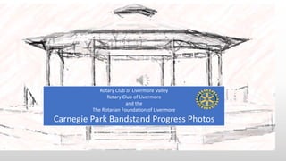 Rotary Club of Livermore Valley
Rotary Club of Livermore
and the
The Rotarian Foundation of Livermore
Carnegie Park Bandstand Progress Photos
 
