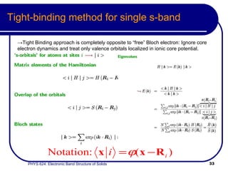 Tight-binding method for single s-band -> Tight Binding approach is completely opposite to “free” Bloch electron: Ignore core electron dynamics and treat only valence orbitals localized in ionic core potential.  