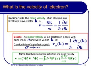 What is the velocity of  electron? Sommerfeld:  The  mean velocity   of an electron in a level with wave vector  is:  NOTE: Quantum mechanical definition of a mean velocity Bloch:   The  mean velocity   of an electron in a level with band index  and wave vector  is:  Conductivity of a perfect crystal: 