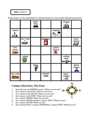 Draw arrows on the map below to indicate directions and answer following questions.
FORM 1; B4 DL2 E1
 