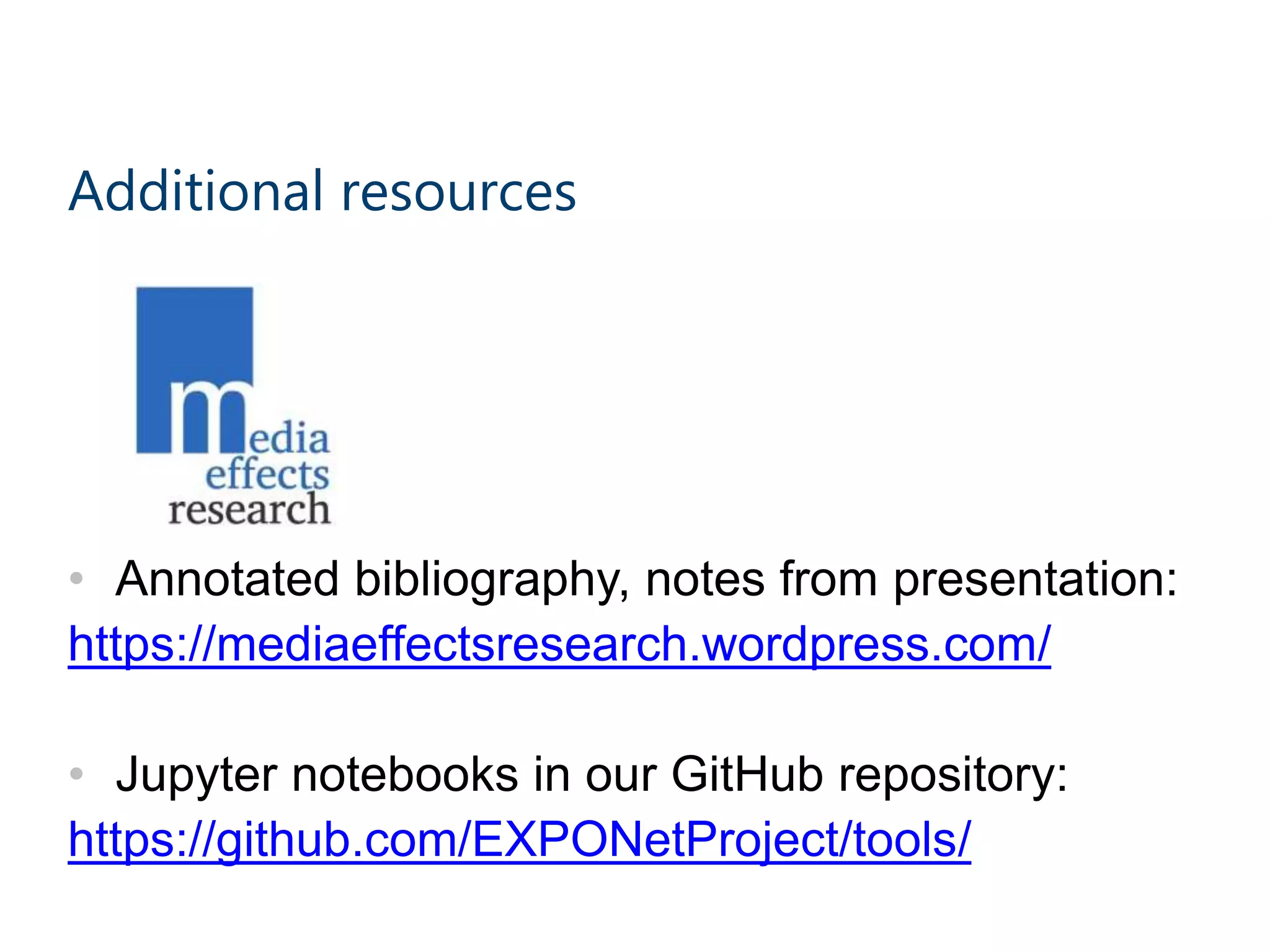 Additional resources
• Annotated bibliography, notes from presentation:
https://mediaeffectsresearch.wordpress.com/
• Jupyter notebooks in our GitHub repository:
https://github.com/EXPONetProject/tools/
 