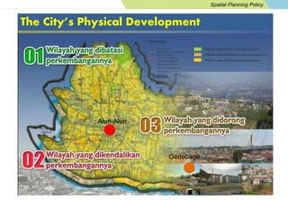 Spatial Planning Policy 
The City’s Physical Development 
Alun-Alun 
Gedebage 
 
